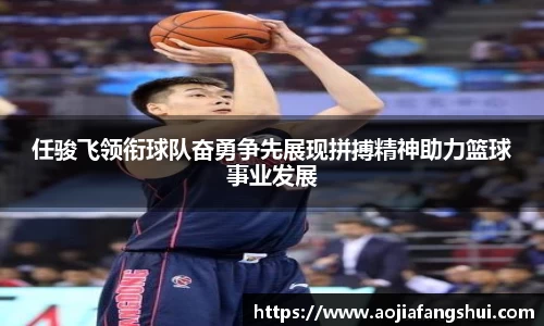 任骏飞领衔球队奋勇争先展现拼搏精神助力篮球事业发展